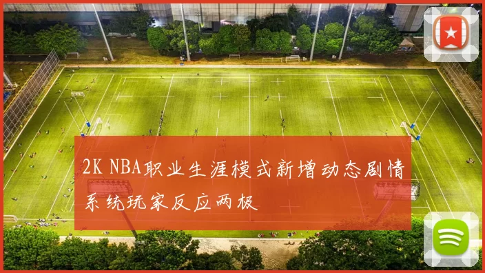 2K NBA职业生涯模式新增动态剧情系统玩家反应两极