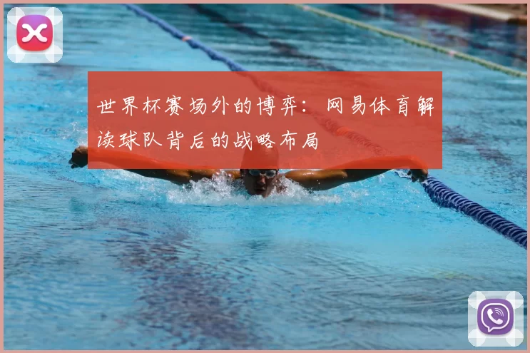 世界杯赛场外的博弈：网易体育解读球队背后的战略布局
