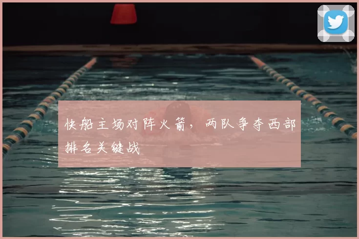 快船主场对阵火箭，两队争夺西部排名关键战