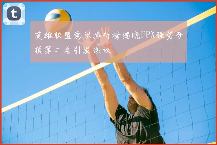 英雄联盟意识排行榜揭晓FPX强势登顶第二名引发热议