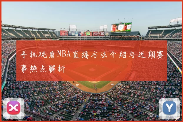 手机观看NBA直播方法介绍与近期赛事热点解析