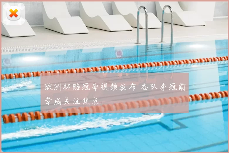 欧洲杯赔冠率视频发布 各队夺冠前景成关注焦点