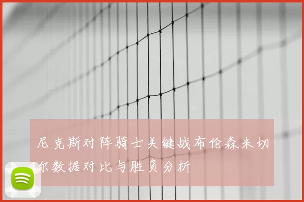 尼克斯对阵骑士关键战布伦森米切尔数据对比与胜负分析