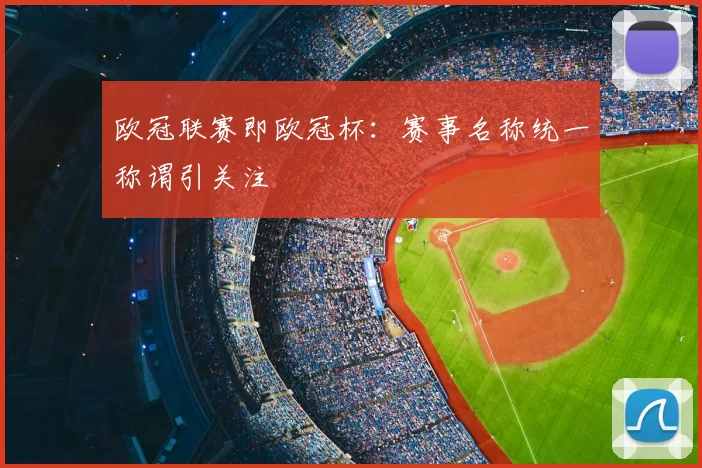 欧冠联赛即欧冠杯：赛事名称统一称谓引关注