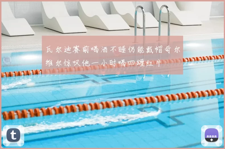 瓦尔迪赛前喝酒不睡仍能戴帽奇尔维尔惊叹他一小时喝四罐红牛