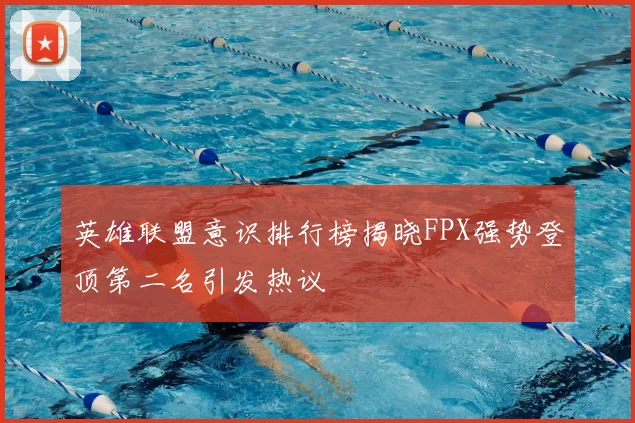 英雄联盟意识排行榜揭晓FPX强势登顶第二名引发热议