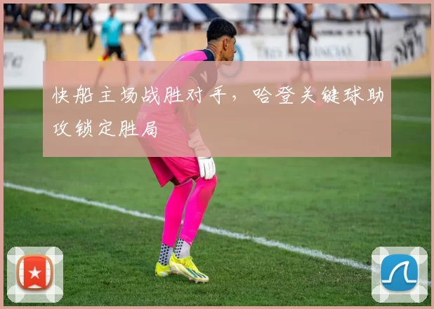 快船主场战胜对手,哈登关键球助攻锁定胜局
