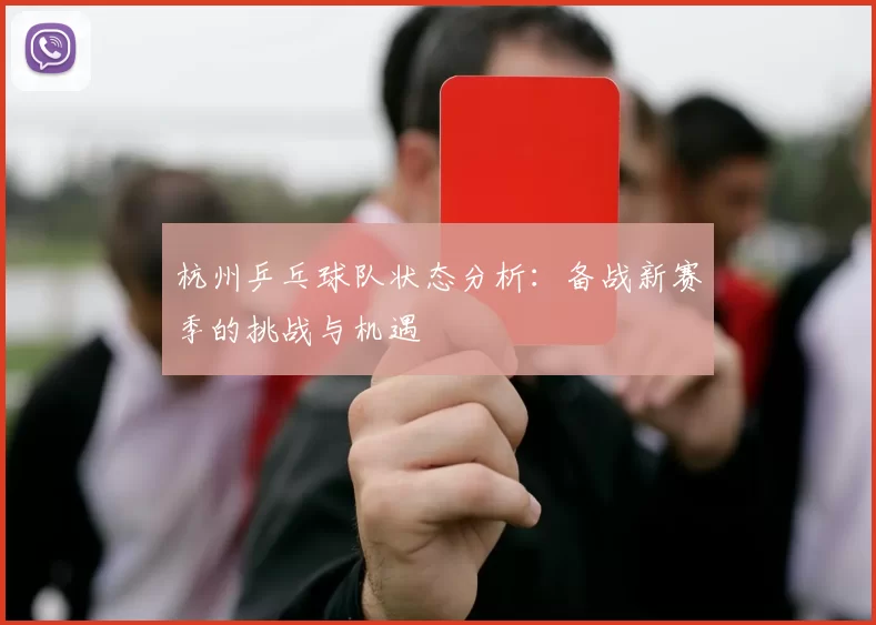 杭州乒乓球队状态分析:备战新赛季的挑战与机遇