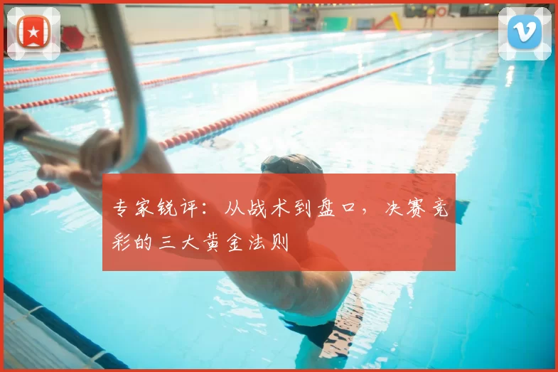 专家锐评：从战术到盘口，决赛竞彩的三大黄金法则