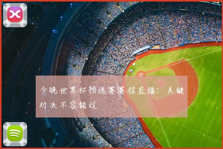 今晚世界杯预选赛赛程直播:关键对决不容错过