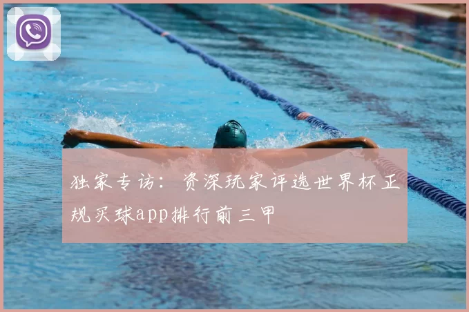 独家专访:资深玩家评选世界杯正规买球app排行前三甲