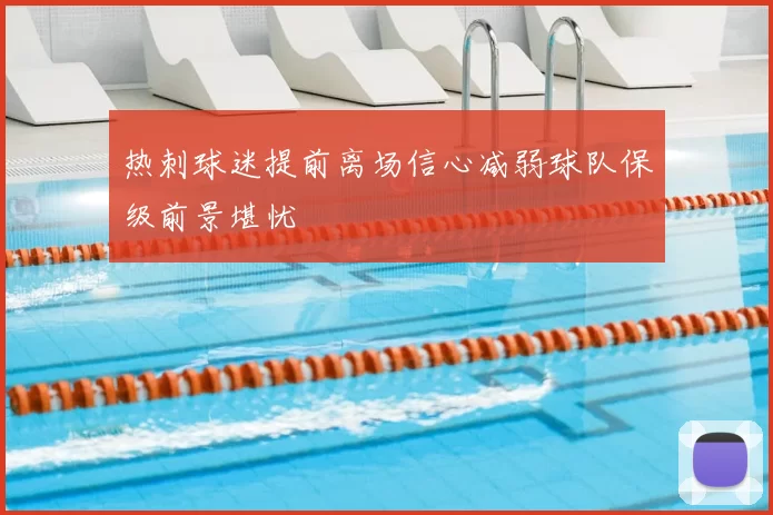 热刺球迷提前离场信心减弱球队保级前景堪忧