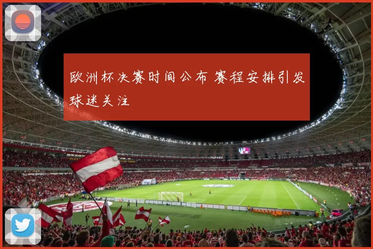欧洲杯决赛时间公布 赛程安排引发球迷关注