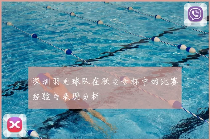 深圳羽毛球队在联合会杯中的比赛经验与表现分析
