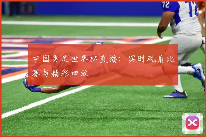 中国男足世界杯直播：实时观看比赛与精彩回放