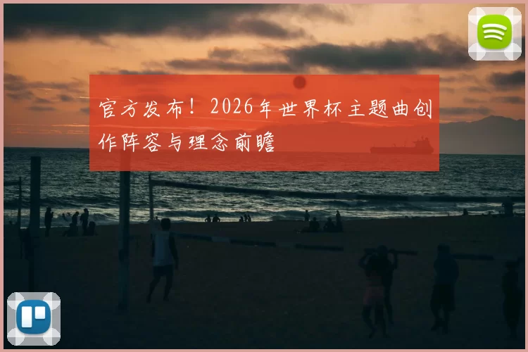 官方发布！2026年世界杯主题曲创作阵容与理念前瞻
