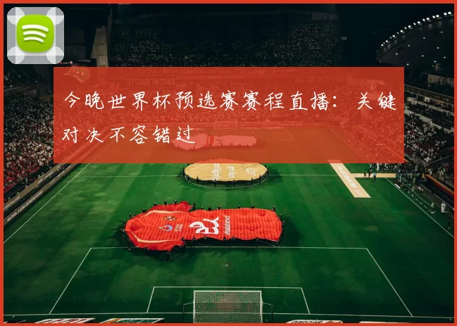 今晚世界杯预选赛赛程直播：关键对决不容错过