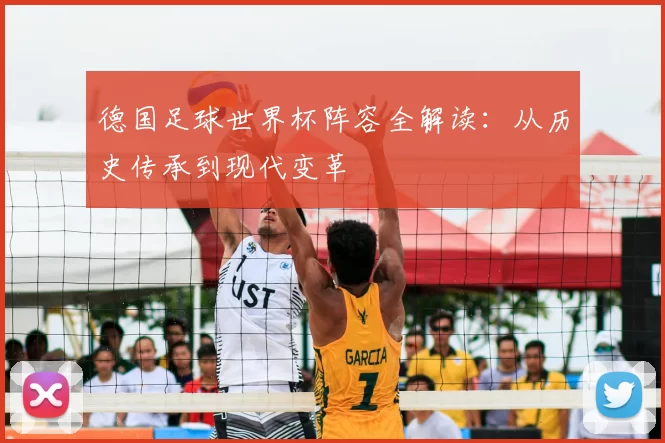 德国足球世界杯阵容全解读：从历史传承到现代变革