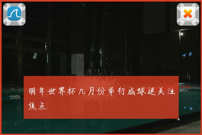 明年世界杯几月份举行成球迷关注焦点
