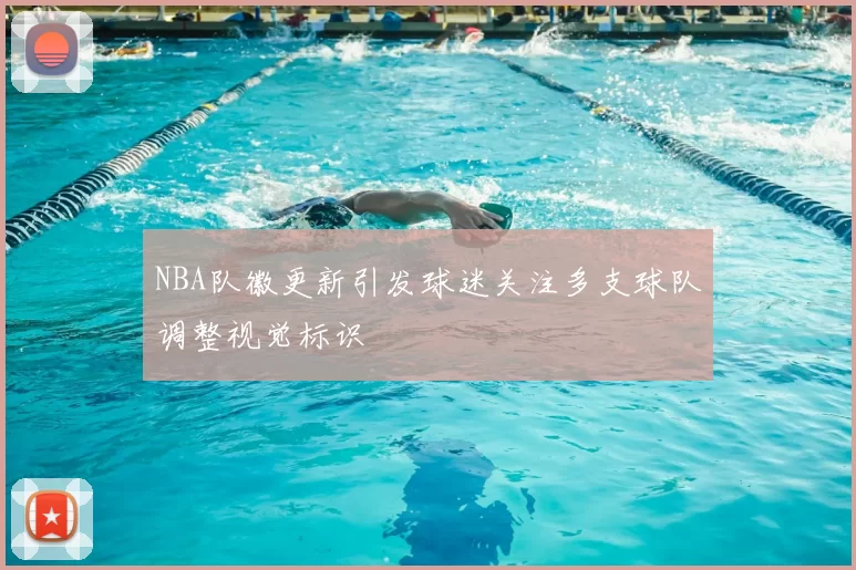 NBA队徽更新引发球迷关注多支球队调整视觉标识