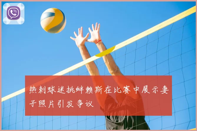 热刺球迷挑衅赖斯在比赛中展示妻子照片引发争议