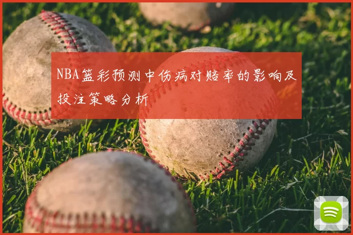 NBA篮彩预测中伤病对赔率的影响及投注策略分析
