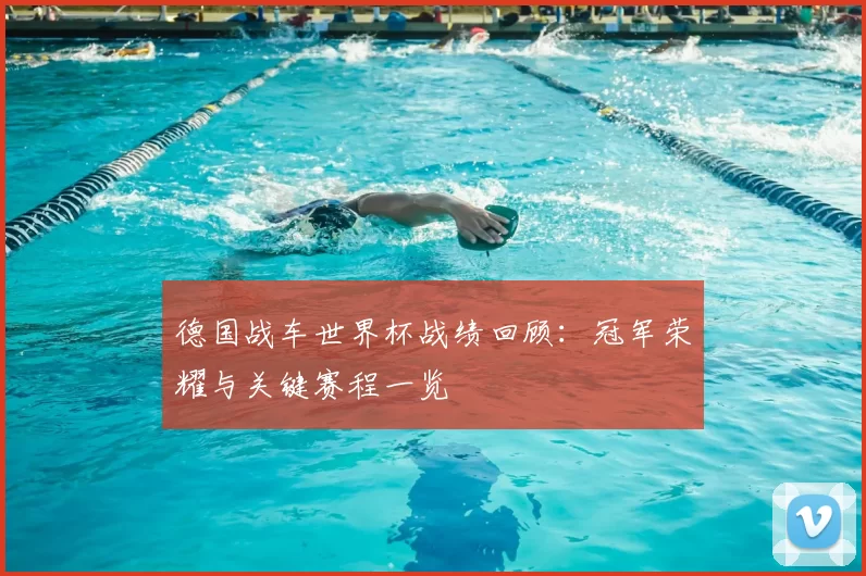 德国战车世界杯战绩回顾：冠军荣耀与关键赛程一览