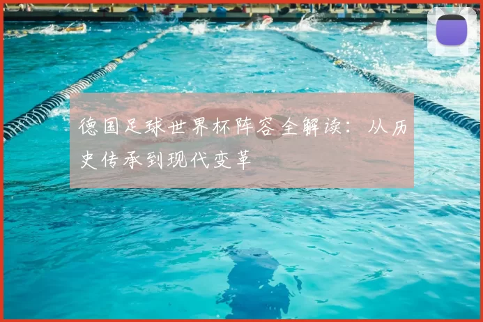 德国足球世界杯阵容全解读:从历史传承到现代变革