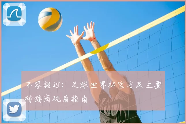 不容错过:足球世界杯官方及主要转播商观看指南