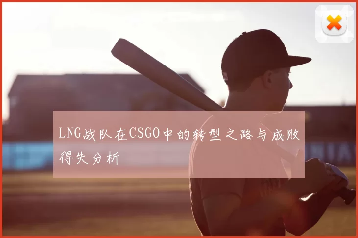 LNG战队在CSGO中的转型之路与成败得失分析