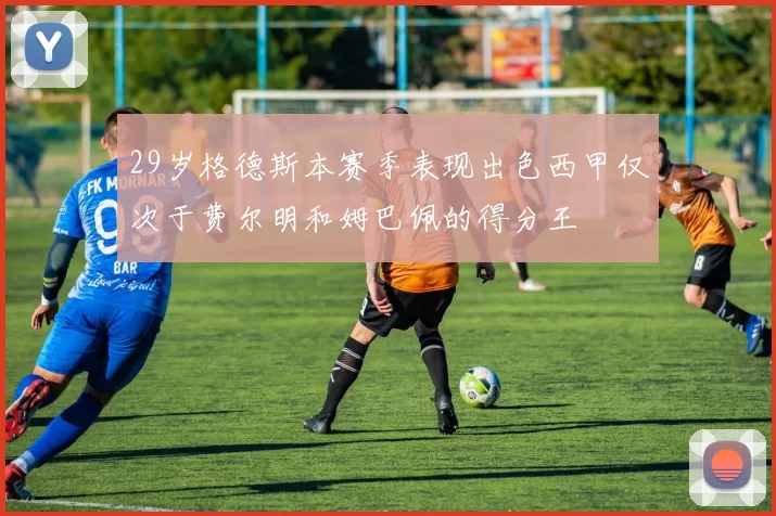 29岁格德斯本赛季表现出色西甲仅次于费尔明和姆巴佩的得分王