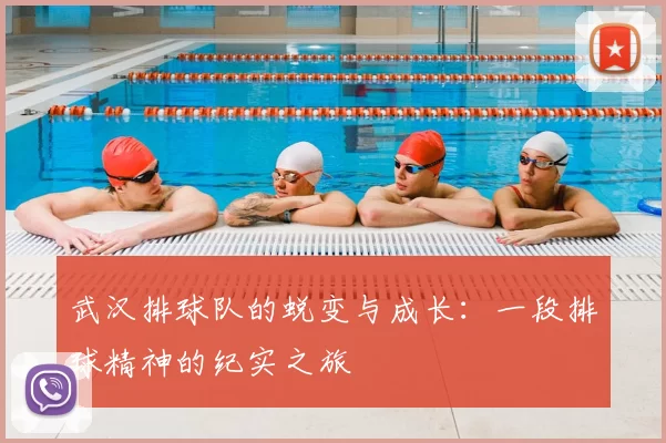 武汉排球队的蜕变与成长：一段排球精神的纪实之旅