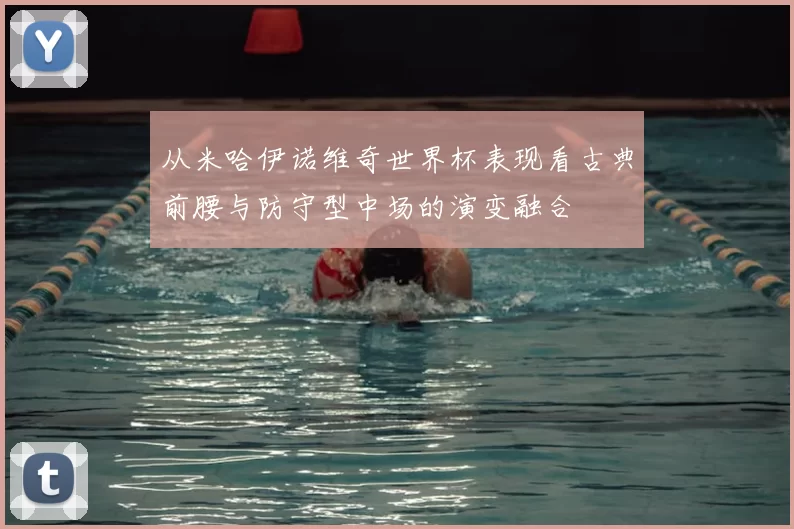从米哈伊诺维奇世界杯表现看古典前腰与防守型中场的演变融合