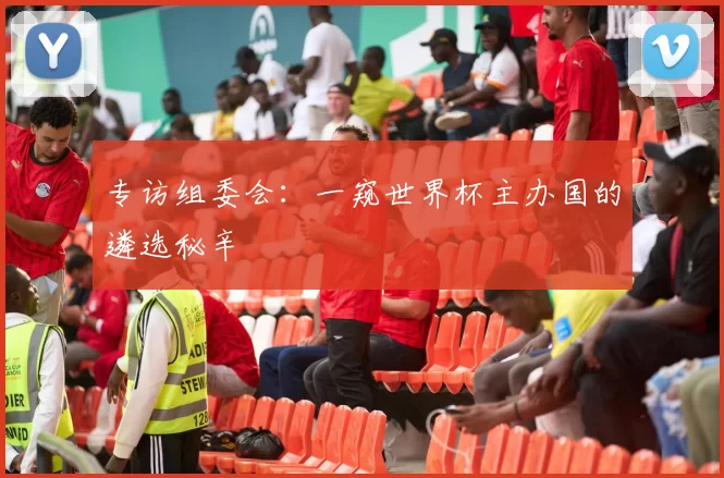 专访组委会：一窥世界杯主办国的遴选秘辛