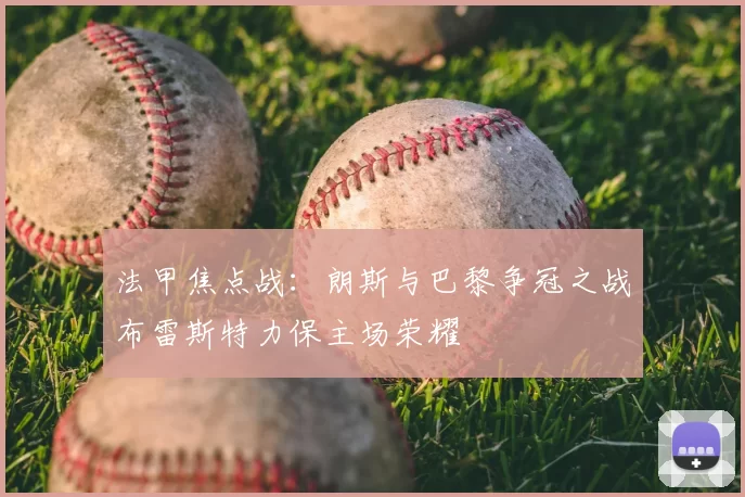 法甲焦点战：朗斯与巴黎争冠之战布雷斯特力保主场荣耀