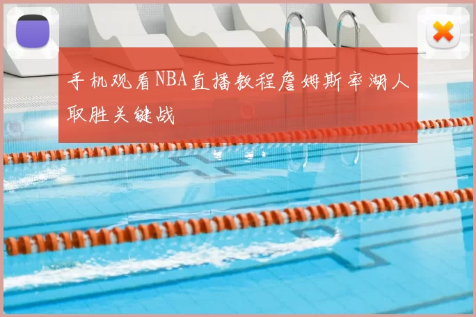 手机观看NBA直播教程詹姆斯率湖人取胜关键战