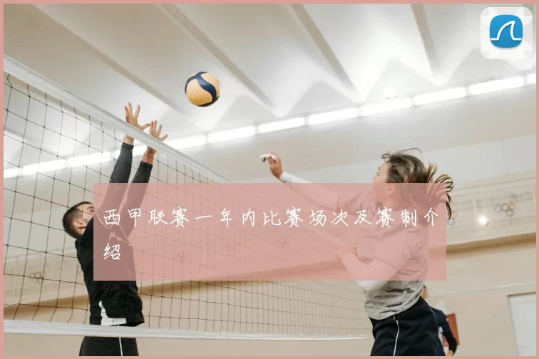 西甲联赛一年内比赛场次及赛制介绍