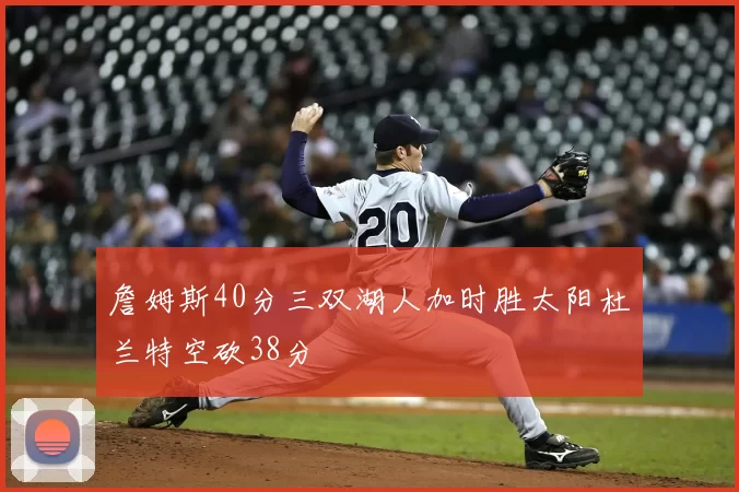 詹姆斯40分三双湖人加时胜太阳杜兰特空砍38分