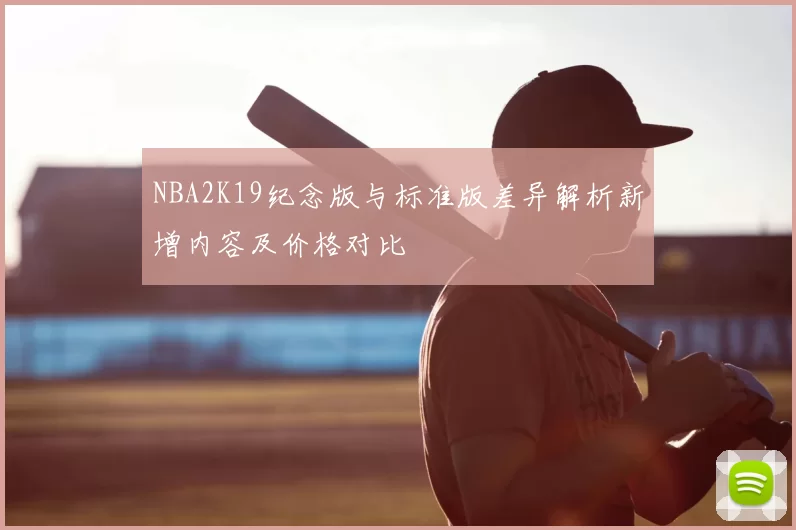 NBA2K19纪念版与标准版差异解析新增内容及价格对比
