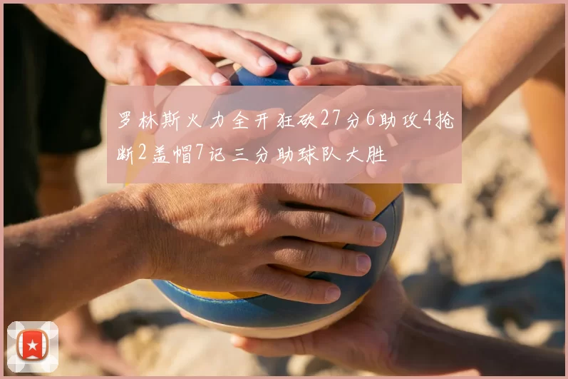 罗林斯火力全开狂砍27分6助攻4抢断2盖帽7记三分助球队大胜