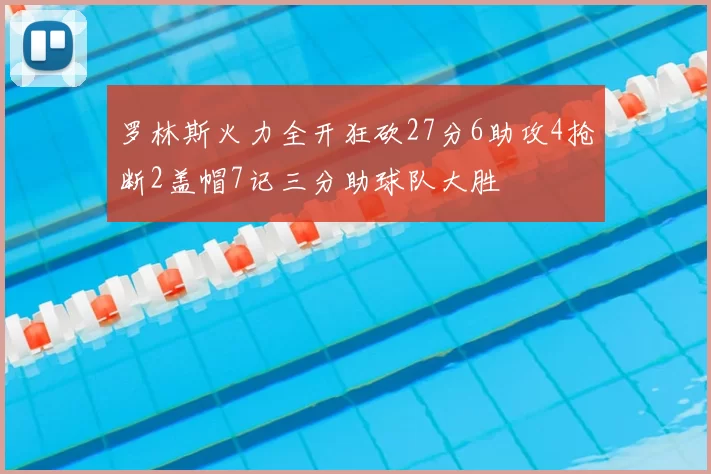 罗林斯火力全开狂砍27分6助攻4抢断2盖帽7记三分助球队大胜