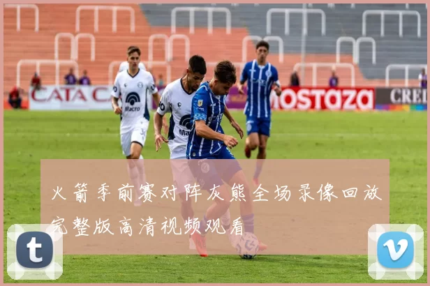火箭季前赛对阵灰熊全场录像回放完整版高清视频观看
