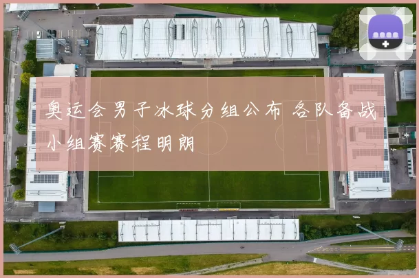 奥运会男子冰球分组公布 各队备战小组赛赛程明朗