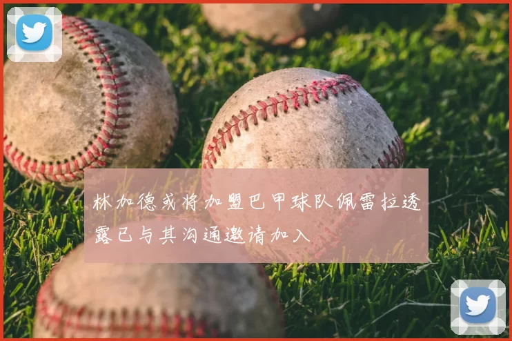 林加德或将加盟巴甲球队佩雷拉透露已与其沟通邀请加入