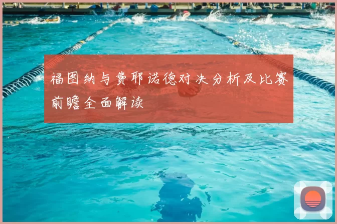 福图纳与费耶诺德对决分析及比赛前瞻全面解读