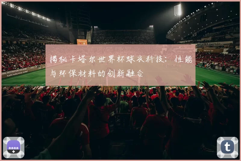 揭秘卡塔尔世界杯球衣科技：性能与环保材料的创新融合