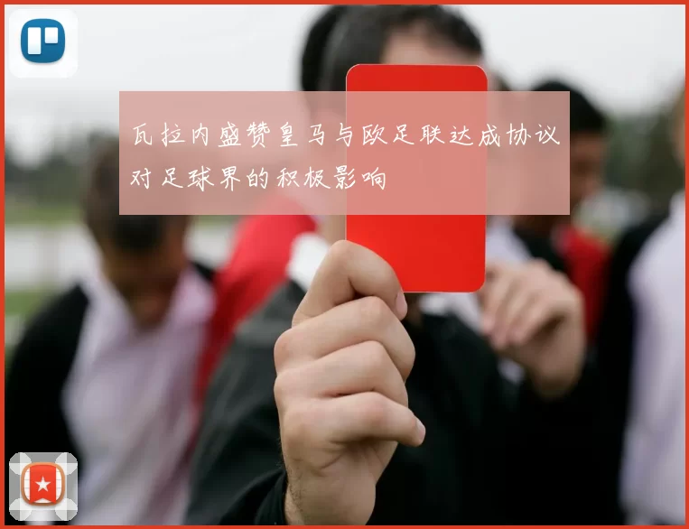 瓦拉内盛赞皇马与欧足联达成协议对足球界的积极影响