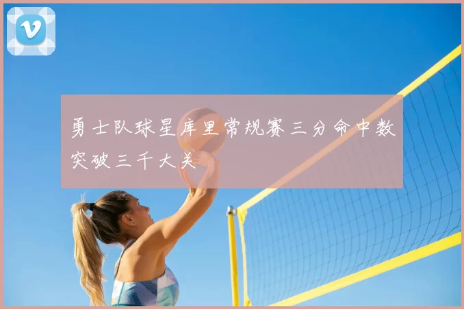 勇士队球星库里常规赛三分命中数突破三千大关