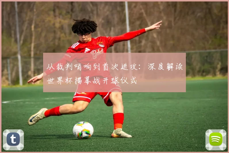 从裁判哨响到首次进攻:深度解读世界杯揭幕战开球仪式