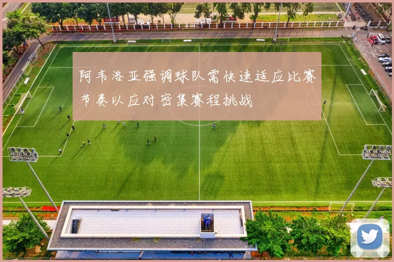 阿韦洛亚强调球队需快速适应比赛节奏以应对密集赛程挑战